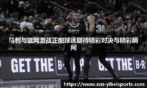 马刺与篮网激战正酣球迷期待精彩对决与精彩瞬间