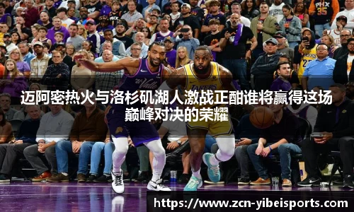 迈阿密热火与洛杉矶湖人激战正酣谁将赢得这场巅峰对决的荣耀